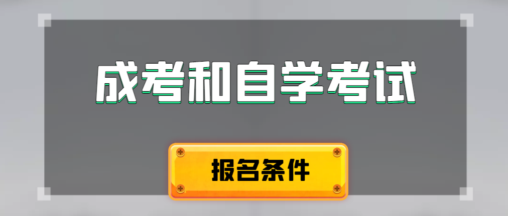 2024年成人高考和自学考试报名条件有什么不一样。开原成考网